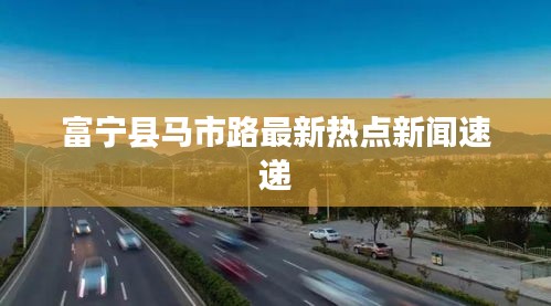 富宁县马市路最新热点新闻速递