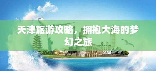 天津旅游攻略，拥抱大海的梦幻之旅