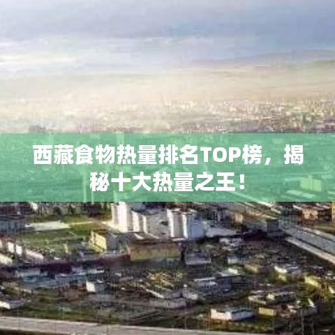 西藏食物热量排名TOP榜，揭秘十大热量之王！