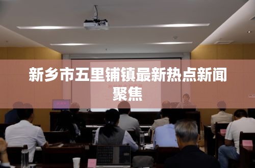 新乡市五里铺镇最新热点新闻聚焦