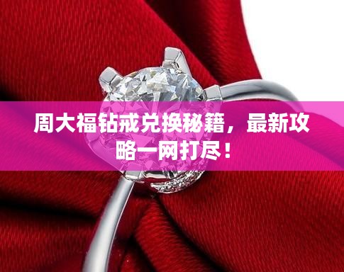 周大福钻戒兑换秘籍，最新攻略一网打尽！