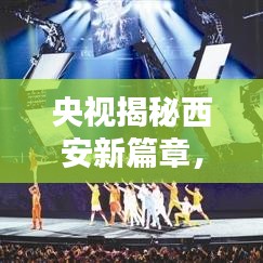 央视揭秘西安新篇章，古都焕发新生机