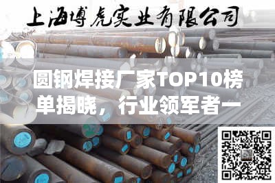 圆钢焊接厂家TOP10榜单揭晓，行业领军者一览无余