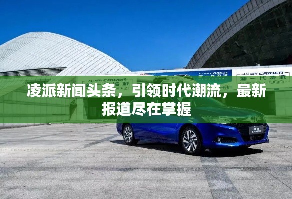 凌派新闻头条，引领时代潮流，最新报道尽在掌握