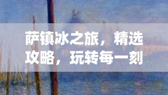 萨镇冰之旅，精选攻略，玩转每一刻！