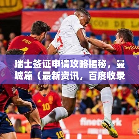 瑞士签证申请攻略揭秘，曼城篇（最新资讯，百度收录）