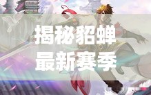 揭秘貂蝉最新赛季调整真相，英雄是否被削弱及其背后的原因解析