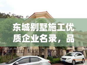 东城别墅施工优质企业名录，品质居住的引领力量，打造信赖之选！