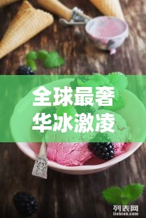 全球最奢华冰激凌榜单TOP，天价美味冰激凌盘点